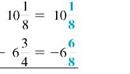 Subtract. Write each answer in lowest terms. (See Example.) Subtracting with Borrowing (a) Subtract from . (b) Subtract rom 41. Quick TIP You do not have to write fractions using the least common denominator when adding or subtracting on a calculator. SOLUTION Start by rewriting each problem with a common denominator. (a) Subtracting from requires borrowing from the whole number 10. Rewrite the problem as shown. Check by adding and The answer should be (b) To subtract the fraction requires borrowing 1 whole unit from 41. Rewrite the problem as shown. Check by adding and . The answer should be 41. The calculator solution to part (a) uses the fraction key.