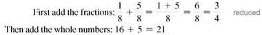 In your own words, explain the steps you would take to add two large mixed numbers. (See Objective.) Add mixed numbers. To add mixed numbers, first add the fractions. Then add the whole numbers and combine the two answers. For example, add and as shown. Finally, write the sum of the fraction and whole-number parts as a mixed number. So To add mixed numbers, change the mixed numbers, if necessary, so that the fraction parts have a common denominator.