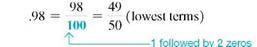 Convert this decimals to fractions, and write each in lowest terms. (See Example.) .0875 = _____________ Converting Decimals to Fractions Convert the following decimals to fractions. (a) (b) (c) SOLUTION (a) After removing the decimal point in.3, you can see that the numerator of the fraction is 3. Since there is only one digit to the right of the decimal point, the denominator is 1 followed by one zero, or 10. (b) The numerator of the fraction is 98. Since there are two digits to the right of the decimal point, the denominator is 1 followed by two zeros, or 100. (c) Since there are three digits to the right of the decimal point, the denominator is 1 followed by three zeros, or 1000.