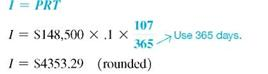 Find (a) the exact interest and (b) the ordinary interest for each of the following to the nearest cent. Then find (c) the amount by which the ordinary interest is larger. (See Example.) Finding Exact and Ordinary Interest Radio station KOMA borrowed $148,500 on May 12 with interest due on August 27. If the interest rate is 10%, find the interest on the loan using (a) exact interest and (b) ordinary interest. Quick TIP Ordinary interest results in slightly more interest than exact interest. Thus ordinary interest favors those banks that use it when calculating loans. SOLUTION Either the table method or the method of the number of days in a month can be used to find that there are 107 days from May 12 to August 27. (a) The exact interest is found from I = PRT with P = $148,500, R =.10, and T = . (b) Find ordinary interest with the same formula and values, except T = . In this example, the ordinary interest is $4413.75 ? $4353.29 = $60.46 more than the exact interest. $52,610 at % for 82 days