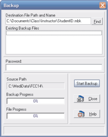 Practice backing up your work on exiting Medisoft. 1. To exit Medisoft, click Exit on the File menu, or click the Exit button on the toolbar. 2. The Backup Reminder dialog box appears, displaying three options: Backup Data Now, Exit Program, or Cancel. For the purposes of this text, it is recommended that you back up your work each time you exit the program. Your instructor will tell you where to save your backup. 3. Click the Back Up Data Now button. If a Backup Warning dialog box appears, click the OK button. 4. The Medisoft Backup dialog box is displayed (see Figure 3-29). Depending on the last time the dialog box was accessed, the Destination File Path and Name box may already contain an entry. Your instructor will tell you what to enter in this field.     Figure 3-29 Backup dialog box 5. Medisoft automatically displays the location of the database files to be backed up in the Source Path box in the lower half of the dialog box. 6. Click the Start Backup button. 7. The program backs up the latest database files and displays an Information dialog box indicating that the backup is complete. Click OK to continue. 8. The Medisoft Backup dialog box disappears, and the Medisoft program closes.