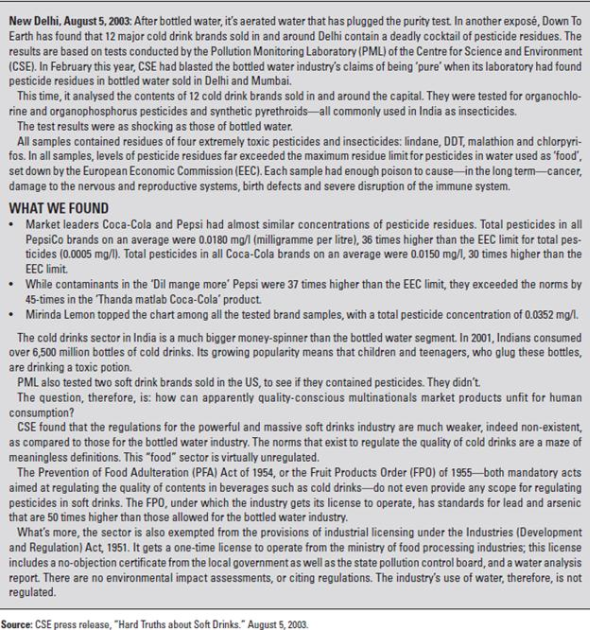 Coca-Cola India  On August 20, 2003, Sanjiv Gupta, president and CEO of Coca-Cola India, sat in his office contemplating the events of the last two weeks and debating his next move. Sales had dropped by 30-40 percent in only two weeks on the heels of a 75 percent five-year growth trajectory and 25-30 percent year-to-date growth. Many leading clubs, retailers, restaurants, and college campuses across India had stopped selling Coca-Cola. Only six weeks into his new role as CEO, Gupta was embroiled in a crisis that threatened the momentum gained from a highly successful two-year marketing campaign that had given Coca-Cola market leadership over Pepsi. On August 5, the Center for Science and Environment (CSE), an activist group in India focused on environmental sustainability issues (specifically the effects of industrialization and economic growth), issued a press release stating: 12 major cold drink brands sold in and around Delhi contain a deadly cocktail of pesticide residues (see Exhibit 10.1). According to tests conducted by the CSE's Pollution Monitoring Laboratory (PML) from April to August, three samples of 12 PepsiCo and Coca-Cola brands from across the city were found to contain pesticide residues surpassing global standards by 30-36 times, including lindane, DDT, malathion, and chlorpyrifos (see Exhibit 10.2). These four pesticides were known to cause cancer, damage to the nervous and reproductive systems, birth defects, and severe disruption of the immune system. In reaction to this report, the Indian government banned Coke and Pepsi products in Parliament, and state governments launched independent investigations, sending soft drink samples to labs for testing. The Coca-Cola Bottling Company (Coke) stock dipped by five dollars on the New York Stock Exchange from $55 to $50 in the six sessions following the August 5 disclosure, as did shares of Coca-Cola Enterprises (CCA). Pepsi and Coca-Cola called the CSE allegations baseless and questioned the method of testing, but the CSE claimed it had followed standard procedures documented by the U.S. Environmental Protection Agency, including gas chromatography and mass spectrometry. Pepsi's own tests conducted at an independent laboratory showed no detectable pesticides and led Pepsi to file a petition with the high court questioning the credibility of the CSE's claims, while Coke's Gupta commented: The allegation is serious and it has the potential to tarnish the image of our brands in the country. If this continues, we will consider legal recourse. Despite Coke and Pepsi's early responses denying the validity of the CSE's claims and threats of legal action, a survey conducted in Delhi a few days after the CSE announcement found that amajority of consumers believed the findings were correct and agreed with Parliament's move to ban the sale of soft drinks. The $1 billion Indian soft drink market was at stake, and Gupta had to act. EXHIBIT 10.1 Center for Science and Environment Press Release: Hard Truths about Soft Drinks      EXHIBIT 10.2 Pesticide Content in 12 Leading Soft Drink Brands      HISTORY OF COKE  THE EARLY DAYS  Coca-Cola was created in 1886 by John Pemberton, a pharmacist in Atlanta, Georgia, who sold the syrup mixed with fountain water as a potion for mental and physical disorders. The formula changed hands three more times before Asa D. Candler added carbonation, and by 2003, Coca-Cola was the world's largest manufacturer, marketer, and distributor of nonalcoholic beverage concentrates and syrups, with more than 400 widely recognized beverage brands in its portfolio. With the bubbles making the difference, Coca-Cola was registered as a trademark in 1887 and, by 1895, was being sold in every state and territory in the United States. In 1899, it franchised its bottling operations in the United States, growing quickly to reach 370 franchisees by 1910. Headquartered in Atlanta with divisions and local operations in over 200 countries worldwide, Coca-Cola generated more than 70 percent of its income outside the United States by 2003 (see Exhibit 10.3). INTERNATIONAL EXPANSION  Coke's first international bottling plants opened in 1906 in Canada, Cuba, and Panama.11 By the end of the 1920s, Coca-Cola was bottled in 27 countries throughout the world and available in 51 more. In spite of this reach, volume was low, quality inconsistent, and effective advertising a challenge with language, culture, and government regulation all serving as barriers. Former CEO Robert Woodruff's insistence that Coca-Cola wouldn't suffer the stigma of being an intrusive American product, and instead would use local bottles, caps, machinery, trucks, and personnel, contributed to Coke's challenges, as did the lack of standard processes and training, which degraded quality. EXHIBIT 10.3 The Coca-Cola Company Income Statement      Coca-Cola continued working for over 80 years on Woodruff's goal: to make Coke available wherever and whenever consumers wanted it, in arm's reach of desire. The Second World War proved to be the stimulus Coca-Cola needed to build effective capabilities around the world and achieve dominant global market share. Woodruff's patriotic commitment that every man in uniform gets a bottle of Coca-Cola for five cents, wherever he is and at whatever cost to our company was more than just great public relations. As a result of Coke's status as a military supplier, Coca-Cola was exempt from sugar rationing and also received government subsidies to build bottling plants around the world to serve WWII troops. EXHIBIT 10.4 Interbrand's Global Brand Scoreboard 2003      TURN-OF-THE-CENTURY GROWTH IMPERATIVE  The 1990s brought a slowdown in sales growth for the carbonated soft drink (CSD) industry in the United States, achieving only 0.2 percent growth by 2000 (just under 10 billion cases) in contrast to the 5-7 percent annual growth experienced during the 1980s. While per capita consumption throughout the world was a fraction of the United States', major beverage companies clearly had to look elsewhere for the growth their shareholders demanded. The looming opportunity for the twenty-first century was in the world's developing markets with their rapidly growing middle-class populations. THE WORLD'S MOST POWERFUL BRAND  Interbrand's Global Brand Scorecard for 2003 ranked Coca-Cola the #1 Brand in the World and estimated its brand value at $70.45 billion (see Exhibit 10.4). The ranking's methodology determined a brand's valuation on the basis of how much it was likely to earn in the future, distilling the percentage of revenues that could be credited to the brand, and assessing the brand's strength to determine the risk of future earnings forecasts. Considerations included market leadership, stability, and global reach, incorporating the brand's ability to cross both geographical and cultural borders. From the beginning, Coke understood the importance of branding and the creation of a distinct personality. Its catchy, well-liked slogans.(It's the Real Thing [1942, 1969], Things go better with Coke [1963], Coke Is It [1982], Can't Beat the Feeling [1987], and a 1992 return to Can't Beat the Real Thing) linked that personality to the core values of each generation and established Coke as the authentic, relevant, and trusted refreshment of choice across the decades and around the globe. INDIAN HISTORY  India is home to one of the most ancient cultures in the world, dating back over 5,000 years. At the beginning of the twenty-first century, 26 different languages were spoken across India, 30 percent of the population knew English, and greater than 40 percent were illiterate. At this time, the nation was in the midst of great transition, and the dichotomy between the old India and the new was stark. Remnants of the caste system existed alongside the world's top engineering schools and growing metropolises as the historically agricultural economy shifted into the services sector. In the process, India had created the world's largest middle class. A British colony since 1769, when the East India Company gained control of all European trade in the nation, India gained its independence in 1947 under Mahatma Gandhi and his principles of nonviolence and self-reliance. In the decades that followed, self-reliance was taken to the extreme as many Indians believed that economic independence was necessary to be truly independent. As a result, the economy was increasingly regulated, and many sectors were restricted to the public sector. This movement reached its peak in 1977 when the Janta party government came to power and Coca-Cola was thrown out of the country. In 1991, the first generation of economic reforms was introduced and liberalization began. COKE IN INDIA  Coca-Cola was the leading soft drink brand in India until 1977, when it left the country rather than reveal its formula to the government and reduce its equity stake, as required under the Foreign Exchange Regulation Act (FERA), which governed the operations of foreign companies in India. After a 16-year absence, Coca-Cola returned to India in 1993, cementing its presence with a deal that gave Coca-Cola ownership of the nation's top soft-drink brands and bottling network. Coke's acquisition of local popular Indian brands, including Thums Up (the most trusted brand in India), Limca, Maaza, Citra, and Gold Spot, provided not only physical manufacturing, bottling, and distribution assets but also achieved strong consumer preferences. This combination of local and global brands enabled Coca-Cola to exploit the benefits of global branding and global trends in tastes while also tapping into traditional domestic markets. Leading Indian brands joined the company's international family of brands, including Coca-Cola, Diet Coke, Sprite, and Fanta, plus the Schweppes product range. In 2000, the company launched the Kinley water brand, and in 2001, Shock energy drink and the powdered concentrate Sunfill hit the market. From 1993 to 2003, Coca-Cola invested more than US$1 billion in India, making it one of the country's top international investors. By 2003, Coca-Cola India had won the prestigious Woodruf Cup from among 22 divisions of the company, based on the three broad parameters of volume, profitability, and quality. Coca-Cola India achieved 39 percent volume growth in 2002 while the industry grew 23 percent nationally and the company reached break-even profitability in the region for the first time. Encouraged by its 2002 performance, Coca-Cola India announced plans to double its capacity at an investment of $125 million (Rs.750 crore) between September 2002 and March 2003. Coca-Cola India produced its beverages with the help of 7,000 local employees at its 27 wholly owned bottling operations, supplemented by 17 franchisee-owned bottling operations and a network of 29 contract packers to manufacture a range of products for the company. The complete manufacturing process had a documented quality control and assurance program, including over 400 tests performed through out the process (see Exhibit 10.5). The complexity of the consumer soft drink market demanded a distribution process to support 700,000 retail outlets serviced by a fleet that included 10-ton trucks, open-bay three wheelers, and trademarked tricycles and pushcarts that were used to navigate the narrow alleyways of the cities.25 In addition to its own employees, Coke indirectly created employment for another 125,000 Indians through its procurement, supply, and distribution networks. Sanjiv Gupta, President and CEO of Coca- Cola India, joined Coke in 1997 as Vice President of Marketing, and was instrumental to the company's success in developing a brand relevant to the Indian consumer and tapping India's vast rural market potential. Following his marketing responsibilities, Gupta served as head of operations for company-owned bottling operations and then as deputy president. Seen as the driving force behind recent successful forays into packaged drinking water, powdered drinks, and ready-to-serve tea and coffee, Gupta and his marketing prowess were critical to the continued growth of the company. EXHIBIT 10.5 Routine Tests Carried Out by Bottling Operations and External      THE INDIAN BEVERAGE MARKET  India's 1 billion people, growing middle class, and low per capita consumption of soft drinks made it a highly contested prize in the global CSD market in the early twenty-first century. Ten percent of the country's population lived in urban areas or large cities and drank 10 bottles of soda per year, while the vast remainder lived in rural areas, villages, and small towns, where annual per capita consumption was less than four bottles. Coke and Pepsi dominated the market and together had a consolidated market share above 95 percent. Although soft drinks were once considered products only for the affluent, by 2003, 91 percent of sales were made to the lower, middle, and upper-middle classes. Soft drink sales in India grew 76 percent between 1998 and 2002, from 5,670 million bottles to over 10,000 million (see Exhibit 10.6), and were expected to grow at least 10 percentper year through 2012. In spite of this growth, annual per capita consumption was only 6 bottles versus 17 in Pakistan, 73 in Thailand, 173 in the Philippines, and 800 in the United States. With its large population and low consumption, the rural market represented a significant opportunity for penetration and a critical battleground for market dominance. In 2001, Coca-Cola recognized that to compete with traditional refreshments, including lemon water, green coconut water, fruit juices, tea, and lassi, competitive pricing was essential. In response, Coke launched a smaller bottle priced at almost 50 percent the amount of the traditional package. EXHIBIT 10.6 Soft Drink Sales in India      MARKETING COLA IN INDIA  The post-liberalization period in India saw the comeback of cola, but Pepsi had already beaten Coca-Cola to the punch, creatively entering the market in the 1980s in advance of liberalization by way of a joint venture (JV). As early as 1985, Pepsi tried to gain entry into India and finally succeeded with the Pepsi Foods Limited Project in 1988, as a JV among PepsiCo, the Punjab government-owned Punjab Agro Industrial Corporation (PAIC), and Voltas India Limited. Pepsi was marketed and sold as Lehar Pepsi until 1991, when the use of foreign brands was allowed under the new economic policy, after which Pepsi bought out its partners and became a fully owned subsidiary, ending the JV relationship in 1994. Although the joint venture was only marginally successful in its own right, it allowed Pepsi to gain precious early experience with the Indian market and served as an introduction of the Pepsi brand to the Indian consumer, such that it was well poised to reap the benefits when liberalization came. Although Coke benefited from Pepsi creating demand and developing the market, Pepsi's head start gave Coke a disadvantage in the mind of the consumer. Pepsi's appeal focused on youth, and when Coke entered India in 1993 and approached the market selling an American way of life, it failed to resonate as expected. 2001 MARKETING STRATEGY  Coca-Cola CEO Douglas Daft set the direction for the next generation of success for his global brand with a Think local, act local mantra. Recognizing that a single global strategy or single global campaign wouldn't work, locally relevant executions became an increasingly important element of supporting Coke's global brand strategy. In 2001, after almost a decade of lagging rival Pepsi in the region, Coke India re-examined its approach in an attempt to gain leadership in the Indian market and capitalize on significant growth potential, particularly in rural markets. The foundation of the new strategy grounded brand positioning and marketing communications in consumer insights, acknowledging that urban versus rural India were two distinct markets on a variety of important dimensions. The soft drink category's role in people's lives, the degree of differentiation between consumer segments and their reasons for entering the category, and the degree to which brands in the category projected different perceptions to consumers were among the many important differences between how urban and rural consumers approached the market for refreshment. In rural markets, where both the soft drink category and individual brands were undeveloped, the task was to broaden the brand positioning, whereas in urban markets, with their higher category and brand development, the task was to narrow the brand positioning, focusing on differentiation through offering unique and compelling value. This lens, informed by consumer insights, gave Coke direction on the trade-off between focus and breadth that a brand needed in a given market and made clear that to succeed in either segment, unique marketing strategies were required in urban versus rural India. BRAND LOCALIZATION STRATEGY:  THE TWO INDIAS  INDIA A: LIFE HO TO AISI  India A, the designation Coca-Cola gave to the market segment including metropolitan areas and large towns, represented 4 percent of the country's population. This segment sought social bonding as a need and responded to aspirational messages, celebrating the benefits of their increasing social and economic freedoms.  Life ho to aisi  (life as it should be) was the successful and relevant tagline that marked Coca-Cola's advertising to this audience. INDIA B: THANDA MATLAB COCA-COLA  Coca-Cola India believed that the first brand to offer communication targeted to the smaller towns would own the rural market and therefore went after that objective with a comprehensive strategy. India B included small towns and rural areas, constituting the other 96 percent of the nation's population. This segment's primary need was out-of-home thirst-quenching; the soft drink category was undifferentiated in the minds of rural consumers. Additionally, with an average Coke costing Rs. 10 and an average day's wages around Rs. 100, Coke was perceived as a luxury that few could afford. In an effort to make the price point of Coke affordable for this high-potential market, Coca-Cola launched the Accessibility Campaign, introducing a new 200-mL bottle that was smaller than the traditional 300-mL bottle found in urban markets, and concurrently cutting the price in half to Rs. 5. This pricing strategy closed the gap between Coke and basic refreshments like lemonade and tea, making soft drinks truly accessible for the first time. At the same time, Coke invested in distribution infrastructure to serve a disbursed population effectively and doubled the number of retail outlets in rural areas from 80,000 in 2001 to 160,000 in 2003, increasing market penetration from 13 to 25 percent. Coke's advertising and promotion strategy pulled the marketing plan together using local language and idiomatic expressions. Thanda, meaning cool/cold, is also generic for cold beverages and gave Thanda Matlab Coca-Cola delicious multiple meanings. Literally translated to Coke means refreshment, the phrase directly addressed both the primary need of this segment for cold refreshment while positioning Coke as a Thanda, or a generic cold beverage just like tea, lassi, or lemonade. As a result of the Thanda campaign, Coca-Cola won Advertiser of the Year and Campaign of the Year in 2003. RURAL SUCCESS  Comprising 74 percent of the country's population, 41 percent of its middle class, and 58 percent of its disposable income, the rural market was an attractive target, and it delivered results. Coke experienced 37 percent growth in 2003 in this segment versus the 24 percent growth seen in urban areas. Driven by the launch of the new Rs. 5 product, per capita consumption doubled between 2001 and 2003. This market accounted for 80 percent of India's new Coke drinkers, 30 percent of 2002 volume, and was expected to account for 50 percent of the company's sales in 2003. EXHIBIT 10.7 Coca-Cola Principles of Corporation Citizenship      CORPORATE SOCIAL RESPONSIBILITY  As one of the largest and most global companies in the world, Coca-Cola took seriously its ability and responsibility to affect the communities in which it operated. The company's mission statement, called the Coca-Cola Promise, stated: The Coca-Cola Company exists to benefit and refresh everyone who is touched by our business. The company has made efforts toward good citizenship in the areas of community, by improving the quality of life in the communities in which it operates, and the environment, by addressing water, climate change, and waste management initiatives. Its activities also include The Coca-Cola Africa Foundation, created to combat the spread of HIV/AIDS through partnership with governments, UNAIDS, and other nongovernmental organizations (NGOs), and The Coca-Cola Foundation, focused on higher education as a vehicle to build strong communities and enhance individual opportunity (see Exhibit 10.7). Coca-Cola's footprint in India was significant as well. The company employed 7,000 citizens and believed that for every direct job, 30-40 more were created in the supply chain. Like its parent, Coke India's corporate social responsibility (CSR) initiatives were both community- and environment-focused. Priorities included education, where primary education projects had been set up to benefit children in slums and villages; water conservation, where the company supported community-based rainwater harvesting projects to restore water levels and promote conservation education; and health, where Coke India partnered with NGOs and governments to provide medical access to poor people through regular health camps. In addition to outreach efforts, the company committed itself to environmental responsibility through its own business operations in India, including • Environmental due diligence before acquiring land or starting projects. • Environmental impact assessment before commencing operations. • Ground water and environmental surveys before selecting sites. • Compliance with all regulatory environmental requirements. • Ban on purchasing CFC-containing refrigeration equipment. • Wastewater treatment facilities with trained personnel at all company-owned bottling operations. • Energy conservation programs. • 50 percent water savings in the last seven years of operations. PREVIOUS COKE CRISES  Despite Coke's reputation as a socially responsible corporate citizen, the company has faced its share of controversy worldwide, surrounding both its products and its policies in the years preceding the Indian pesticide crisis. INGRAM ET AL. V. THE COCA-COLA COMPANY -1999  In the spring of 1999, four current and former Coca-Cola employees, led by Information Analyst Linda Ingram, filed bias charges against Coca-Cola in Atlanta federal court. The lawsuit charged the company with racial discrimination and stated: This discrimination represents a company-wide pattern and practice, rather than a series of isolated incidents. Although Coca-Cola has carefully crafted its message toward African-American consumers of its product via public announcements, strategic alliances and specific marketing strategies, it has failed to place the same importance on its African-American employees. In the decades leading up to the suit, both internal and external warnings surrounding Coke's diversity practices were issued. In 1981, the Reverend Jesse Jackson, Director of the Rainbow/PUSH Coalition, instigated a boycott against Coca-Cola, challenging the company to improve its business relationship significantly with the African-American community. The Ware report, written by Senior Vice President Carl Ware, an African-American executive at the company, cited a lack of diversity at the decision-making level, a basic lack of workplace diversity, a ghettoization among blacks who worked for Cola-Cola, and an overt lack of respect for cultural differences, as well as an implicit assumption that African-American employees lacked the intelligence to meet the challenges of the highest executive levels. Cyrus Mehri, one of the most visible and successful plaintiff advocates in the United States, represented the group and was skilled at leveraging the power of the media, creating a true crisis for the Coca-Cola Company and exerting tremendous pressure for settlement. In 2000, the lawsuit was settled for $192.5 million after the company had sent mixed messages and damaging statements regarding the merit of the suit for over a year. Analysts identified the bias suit as a prime reason for the $100 billion decrease in Coca-Cola's stock price between 1998 and 2000. BELGIUM-1999  On June 8, 1999, 33 Belgian school children became ill after drinking Coke bottled at a local facility in Antwerp. A few days later, more Belgians complained of similar symptoms after drinking cans of Coke that had been bottled at a plant in Dunkirk, France, and 80 people in northern France were allegedly stricken by intestinal problems and nausea, bringing the total afflicted to over 250. In the days following the first outbreak, 17 million cases of Coke from five European countries were recalled and destroyed. It was the largest product recall in Coke's history, and Belgian and French authorities banned the sale of Coca-Cola products for 10 days. Germany placed a temporary import ban on Coca-Cola produced in Belgium and the Netherlands, and Luxembourg banned all Coca-Cola products. Health ministers in Italy, Spain, and Switzerland warned people about consuming Coke products. Coca-Cola sources explained that the contamination was due to defective carbon dioxide (CO 2 ) used at the Antwerp plant and that a wood preservative used on shipping pallets had concentrated on the outside of cans at the Dunkirk plant. The European Commission, however, believed production faults and contaminated pipes were more likely to be the cause of the problem. Although CEO Ivester was in Paris when the news broke, he flew home to Atlanta and kept silent, waiting over a week to issue his first public statement on the crisis, citing that Coke would do whatever necessary to ensure the safety of its products. A Netherlands based toxicologist Coke had hired issued a report on June 29 exempting the company from blame for the CO 2 impurity in Antwerp and the fungicide at Dunkirk. Although the product ban was lifted, Coke had a tremendous amount of work to do to win back consumer confidence. An aggressive PR campaign included vouchers and coupons for free product delivered to each of Belgium's 4.4 million homes; sponsored dances, beach parties, and summer fairs for teenagers; and significant television advertising reinforcing that Today, more than ever, we thank you for your loyalty. KINLEY BOTTLED WATER-2003  On February 4, 2003, the Center for Science and Environment (CSE) in India released a report based on tests conducted by the Pollution Monitoring Laboratory (PML) titled Pure Water or Pure Peril? Analyses of 17 packaged drinking water brands sold across the country revealed evidence of pesticide residues, including lindane, DDT, malathion, and chlorpyrifos. The CSE used European norms for maximum permissible limits for pesticides in packaged water, because the standards set for pesticide residues by the Bureau of Indian Standards (BIS) are vague and undefined. Coca-Cola's Kinley water brand had concentration levels 15 times higher than stipulated limits, topseller Biserli had 79 times, and Aquaplus topped the list at 109 times. In the wake of this statement, Coca-Cola remained largely silent, and the buzz went away. EXHIBIT 10.8 Corporate Communication at Coca-Cola      CORPORATE COMMUNICATION AT COCA-COLA  Corporate communications was a critical function at the Coca-Cola Company, given the number of constituencies both internal and external to the company. In addition, the complexity and global reach of the company's operations could not be centrally managed and instead demanded a matrixed team organization. The senior communications position at the company, Senior Vice President, Worldwide Public Affairs Communication, sat on the company's executive committee and reported to the Chairman and CEO at the time of the crisis in India. Director-level corporate communication functions included media relations, nutrition communications, financial communications, and marketing communications, but the geographic diversity of the company's businesses required regionally based communication leaders in addition to the corporate resources in place. As a result, five regional Communication Directors serviced North America, Latin America, Asia, Europe, and Africa with their own teams of communications professionals (see Exhibit 10.8). NGO ACTIVISM  Nongovernmental organizations initially evolved to influence governments, but by the early twenty-first century, many realized that targeting corporations and key corporate constituents such as investors and customers could be an even more powerful way to effect change. Along with their ability to focus, gain attention, and act quickly was the high level of credibility NGOs had cultivated with many constituencies. This credibility stemmed in part from their emotional, rather than fact-based, appeals and the impassioned nature of their arguments. The most common tactic of NGOs was to develop campaigns against business through which they garnered support from consumers and the media. These campaigns, such as Greenpeace's attack on Shell Oil following the company's decision to dump the Brent Spar oil rig in the ocean in the 1990s, typically focused on a single issue; targeted companies with successful and well-known brands such as McDonald's and Nike; and were augmented by market trends such as the homogenization created by chains like Walmart and Starbucks. The NGOs realized that anticorporate campaigns could be far more powerful than antigovernment campaigns. Global Exchange's attack on Nike for sweatshop labor conditions in the 1990s, for example, was one of the most highly publicized and also one of the most successful antibusiness campaigns by an NGO. CENTER FOR SCIENCE AND ENVIRONMENT  The CSE, an NGO, was established in India in 1980 by a group of engineers, scientists, journalists, and environmentalists to catalyze the growth of public awareness on vital issues in science, technology, environment, and development. Led by Sumita Narain, a former schoolmate of Coke India CEO Gupta, the CSE's efforts included communication for awareness, research and advocacy, education and training, documentation, and pollution monitoring. Spurred by the February 2003 report on bottled water and questions such as, if what we found in bottled water was correct, then what about soft drinks? the CSE's August 2003 report claimed that soft drinks were extremely dangerous to Indian citizens, according to tests conducted at the Pollution Monitoring Laboratory (PML). All samples contained residues of lindane, DDT, malathion, and chlorpyrifos, toxic pesticides and insecticides known to cause serious long-term health issues. Total pesticides in all Coca-Cola brands averaged 0.0150 mg/l, or 30 times higher than the European Economic Commission (EEC) limit. PML also tested samples of Coke and Pepsi products sold in the United States to see if they contained pesticides; they did not. The CSE report called on the government to put in place legally enforceable water standards and chastised the multinationals for taking advantage of the situation at the expense of consumer health and well-being. INDIAN REGULATORY ENVIRONMENT  The main law governing food safety in India was the 1954 Prevention of Food Alteration Act (PFA), which contained a rule regulating pesticides in foods but did not include beverages. The Food Processing Order (1955) required that the main ingredient used in soft drinks be potable water, but the Bureau of Indian Standards (BIS) had no prescribed standards for pesticides in water. One BIS directive stated that pesticides must be absent and set a limit of 0.001 part per million, but the Health Secretary admitted, There are lapses in PFA regarding carbonated drinks. Indian law enforcement was minimal, with virtually no convictions under PFA. In the absence of national standards, NGOs such as the CSE turned to the United States and the European Union for inte