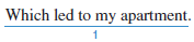 Identify the sentence-skills mistakes at the underlined spots in the paragraph that follows. From the box below, choose the letter that describes each mistake and write it in the space provided. The same mistake may appear more than once. a. fragment b. run-on c. irregular verb mistake d. missing comma after introductory words e. apostrophe mistake f. dangling modifier g. missing quotation marks A Horrifying Moment The most horrifying moment of my life occurred in the dark hallway of my building. Though the hallway light was managed to find my apartment door. However, I could not find the keyhole with my door key. I then pulled a book of matches from my pocket. the entire book of matches into flames. I flicked the matches away but not before my coat sleeve fire. Within seconds, my arm was like a torch. flames began to sear my skin. I was quickly going into shock. A door opened and a voice cried out, I was pulled through an apartment and put under a bathroom shower, which extinguished the flames. I suffered third-degree burns on my 0 felt lucky to escape with my life. 1. ___________ 2. ___________ 3. ___________ 4. ___________ 5. ___________ 6. ___________ 7. ___________ 8. ___________ 9. ___________ 10. ___________