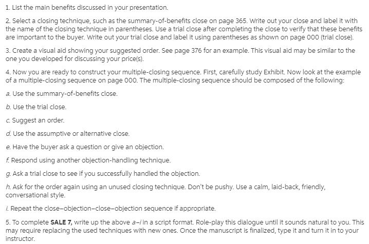 Now it's time to ask for the order! Frequently, questions and objections arise when you ask someone to buy. Thus, you should anticipate questions and/or objections and be prepared to use several different closing and objections-handling techniques. To make SALE 7 SALE 7 of 7 Chapter 13