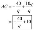 The given total cost functions are: i) ii) iii) (a)All these functions have the same marginal cost because the marginal cost is determined by the variable costs and the variable costs is same in each of the three functions; hence the marginal cost of all the three functions is same. (b)The average cost and the marginal cost of the first function is: In this case, marginal cost and average cost are equal to each other. The average cost and the marginal cost of the second function is: In this case, Average cost is greater than marginal cost at each positive level of output. As quantity tends to infinity, then only the average cost and marginal cost becomes equals. The average cost and the marginal cost of the third function is: In this case, Average cost is less than marginal cost at each positive level of output. As quantity tends to infinity, then only the average cost and marginal cost becomes equals. (c)The AC would approach the MC for large values of q ' s , because in case of really large values of q , the fixed cost component would approach 0 and AC would approach MC. (d)The graph below shows the total cost, marginal cost and average cost for all the three functions: Graph of TC =10 q is as follows: 0 The graph of TC =40+10 q is as follows: 1 The graph of TC =-40+10 q is as follows: 2