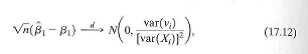 This exercise fills in the details of the derivation of the asymptotic distribution of given in Appendix 4.3. a. Use Equation (17.19) to derive the expression where b. Use the central limit theorem, the law of large numbers, and Slutsky s theorem to show that the final term in the equation converges in probability to zero. c. Use the Cauchy-Schwarz inequality and the third least squaies assumption in Key Concept 17.1 to prove that var( v i ) . Does the term satisfy the central limit theorem d. Apply the central limit theorem and Slutsky's theorem to obtain the result in Equation (17.12).