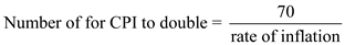 Inflation is the constant upsurge in an economy's price level. According to rule of seventy , the number of years for CPI to double is equal to 70 divided by the rate of inflation. The rule of seventy is used as follows:   a. The rule of seventy will be used in order to calculate the time for price level to double. When inflation rate is 2% per year, the number of years for price level to double are calculated as follows:   Therefore, it takes   for the price level to double if the inflation rate is 2% per annum. b. When inflation rate is 5% per year, the number of years for price level to double are calculated as follows:   Therefore, it takes   for the price level to double if the inflation rate is 5% per annum. c. When inflation rate is 10% per year, the number of years for price level to double are calculated as follows:   Therefore, it takes   for the price level to double if the inflation rate is 10% per annum.