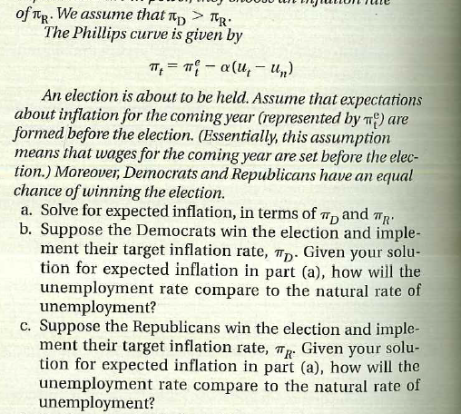 Political expectations, inflation, and unemployment  Consider a country with two political parties, Democrats and Republicans. Democrats care more about unemployment than Republicans, and Republicans care more about inflation than Democrats. When Democrats a in power, they choose an inflation lute of RD. and when Republicans are in power, they choose an inflation rate    d. Do these results fit the evidence in Table 24-1 Why or why not  e. Now suppose that everybody expects the Democrats to win the election, and the Democrats indeed win. If the Democrats implement their target inflation rate, how will the unemployment rate compare to the natural rate