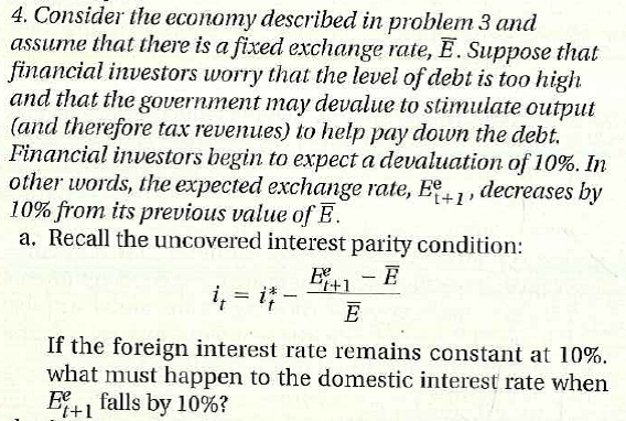 b. Suppose that domestic inflation remains the same. What happens to the domestic real Interest rate What is likely to happen to the growth rate c. What happens to the official budget deficit What hap-pens to the Inflation-adjusted deficit d. Suppose the growth rate decreases from 2% to 0%. What happens to the change in the debt ratio (Assume that the primary deficit/surplus ratio to GDP Is unchanged. even though the fall ingrowth may reduce tax revenues.) e. Were the fears of investors justified