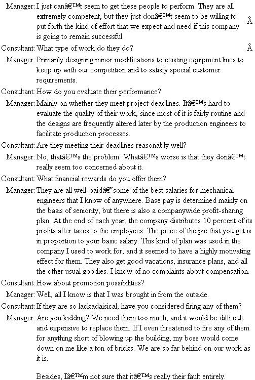 Our Engineers Are Just Not Motivated  You are a consultant to the manager of mechanical engineering for a large company (8,000 employees, $200 million annual sales) that manufactures industrial equipment. The manager has been in this position for six months, having moved from a similar position in a much smaller company.    Questions  1. Why are the engineers not motivated? 2. What should management do to correct the situation?