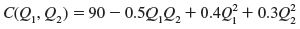 A multiproduct firm's cost function was recently estimated as     a. Are there economies of scope in producing 10 units of product 1 and 10 units of product 2? b. Are there cost complementarities in producing products 1 and 2? c. Suppose the division selling product 2 is floundering and another company has made an offer to buy the exclusive rights to produce product 2. How would the sale of the rights to produce product 2 change the firm's marginal cost of producing product 1?