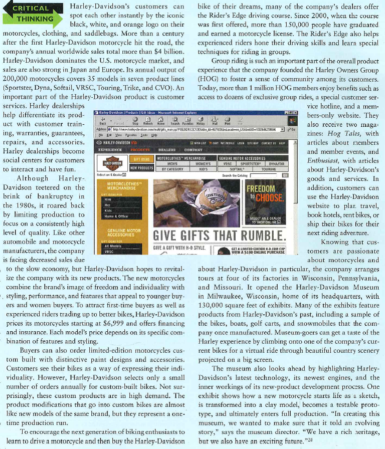    I. Why would Harley-Davidson put as much emphasis on consistency of quality as it does on level of quality? 2. How does Harley-Davidson use customer services to company and its products? 3. What role do you think the Harley-Davidson Museum might play in influencing how consumers perceive the differentiate its motorcycle products?