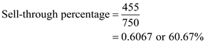Sell through percentage is used to measure success of selling of merchandise by analyzing sell through reports indicating how much in units or percent, of product, or collection of goods in inventory has been sold. In other words, Sell-through states the rate at which an item is sold over a specific period of time. Following formula is used to compute sell through percentage:   Or,   In this case for Style 5467, total received units are 750 and number of units sold is 455.To determine sell through percentage, substitute these values in above formula as given below:   Hence, the sell-through percentage for the product Style 5467 is   . In this case for Style 5470, total received units are 750 and number of units sold is 329.To determine sell through percentage, substitute these values in above formula as given below:   Hence, the sell-through percentage for the product Style 5470 is   . In this case for whole department, total received units are 1,500 and number of units sold is 784.To determine sell through percentage, substitute these values in above formula as given below:   Hence, the sell-through percentage for the total department is   . Therefore, sell through percentage can be described as:   Sell through percentage, is higher for style-5467 compared to Style -5470, and overall department's sell through percentage is 52.27%.