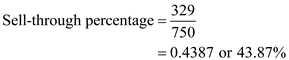 Sell through percentage is used to measure success of selling of merchandise by analyzing sell through reports indicating how much in units or percent, of product, or collection of goods in inventory has been sold. In other words, Sell-through states the rate at which an item is sold over a specific period of time. Following formula is used to compute sell through percentage:   Or,   In this case for Style 5467, total received units are 750 and number of units sold is 455.To determine sell through percentage, substitute these values in above formula as given below:   Hence, the sell-through percentage for the product Style 5467 is   . In this case for Style 5470, total received units are 750 and number of units sold is 329.To determine sell through percentage, substitute these values in above formula as given below:   Hence, the sell-through percentage for the product Style 5470 is   . In this case for whole department, total received units are 1,500 and number of units sold is 784.To determine sell through percentage, substitute these values in above formula as given below:   Hence, the sell-through percentage for the total department is   . Therefore, sell through percentage can be described as:   Sell through percentage, is higher for style-5467 compared to Style -5470, and overall department's sell through percentage is 52.27%.