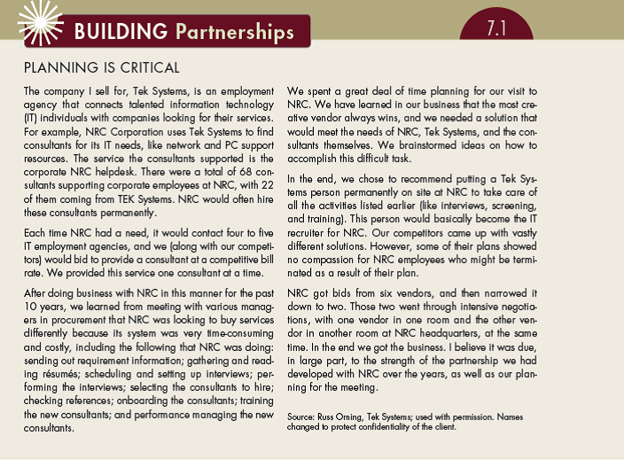 In Building Partnerships 7.1 you learned that competing vendors were negotiating at the same time for the business of NRC. That is a stressful situation to be in because you know that your competitors are fighting for the same business, and they want it just as much as you do. How could you find out ahead of time if NRC was planning on having both competitors at company headquarters at the same time? What additional planning would you do if you learned that was going to be the case? (In Reference Building Partnerships 7.1)