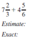 First estimate the answer. Then add or subtract to find the exact answer. Simplifyexact answers.