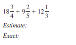 First estimate the answer. Then add or subtract to find the exact answer. Simplify exact answers.   