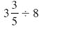Simplify. Write answers to fraction problems in lowest terms and as whole ormixed numbers when possible.