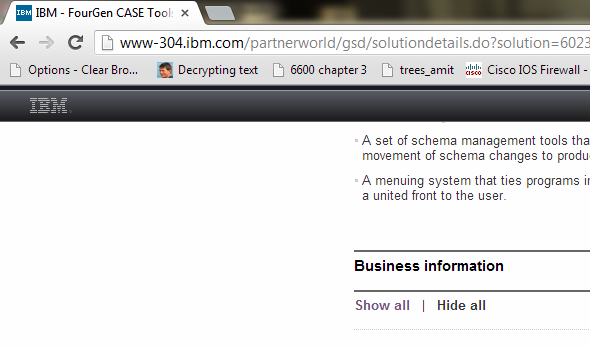 CASE Tool The CASE tool presented in this section is FourGen CASE Tools. The documentation can be found on the IBM website as demonstrated below: Go to the website. Search for CASE tools available on the website. Type CASE tool in the search box as shown below: Go through the search results and look for CASE tools. For example, FourGen CASE Tools as given below: On the next page, click Solution details as shown below: The features and other details of the tool can be read from Solution details section as shown below: To get the detailed documentation, scroll down to find the option Solution collateral as shown below: The section Solution details would expand presenting the product information link as shown below: The screen shot of the documentation which gives details about FourGen Tools is given below: System development methodology The tool is based on Rapid Application development environment methodology. This tool allows faster generation of applications through its features. System models This tool uses design models to allow user to design the required forms using FourGen painter tool and then based on the design of the forms, it generates the code using the Screen code generator tool. Implementation The implementation process from design and analysis is given below: • The painter tool allows user to define data elements for the screens. • The code generator tool uses the designed forms as to extract logic for a robust, concurrent and data-integrity programs capable of user inputs. • The featurizer tool allows the addition of business logic. • The report generator tool uses the form painted previously to extract a report including left justification, right justification, headers, footers, before group breaks and after group breaks. • The GUI (graphical user interface) generator tool automatically develops graphical front-end screens which can run on Windows. • The source-code control system keeps a check on the entire source code and other schema changes. • The schema management tools help to control database schemas, the movement of changes in schema towards production, data for sample, and standard data of the system. • The menuing system tool holds programs into modules, and the modules into applications, representing a front-end screen to the user. Support The programming languages supported by the tool are given below: • plsql • java • application programming languages The operating systems supported by the tool are given below: • Red Hat Enterprise Linux (RHEL) • SUSE Linux Enterprise Server (SLES) • Solaris (SUN) • AIX 7.1 The database management systems supported by the tool are given below: • Informix • Oracle • DB2 The deployment environment supported by the tool is IBM Websphere MQ.