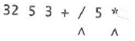 For the postfix expressions in Exercises 12-14, trace the algorithm for evaluating postfix expressions by showing the contents of the stack immediately before each of the tokens marked with a caret is read. Also, give the value of the postfix expression.