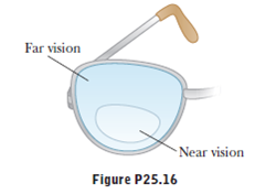 A person is to be fitted with bifocals. She can see clearly when the object is between 30 cm and 1.5 m from the eye. (a) The upper portions of the bifocals (Fig. P25.16) should be designed to enable her to see distant objects clearly. What power should they have (b) The lower portions of the bifocals should enable her to see objects located 25 cm in front of the eye. What power should they have