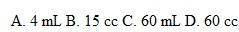 An oral medication comes in a bottle labeled 15 units per cc. The dose to be administered is 60 units. Which of the following is a correct dose?