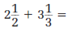  Perform the given operations on the following fractions.   _________________________________________ 
