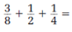  Perform the given operations on the following fractions.   _________________________________________ 