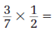  Perform the given operations on the following fractions.   _________________________________________ 