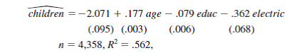  Use the data in FERTIL2.RAW to answer this question. (i) Find the smallest and largest values of <i>children </i>in the sample. What is the average of <i>children</i>? Does any woman have exactly the average number of children? (ii) What percentage of women have electricity in the home? (iii) Compute the average of <i>children </i>for those without electricity and do the same for those with electricity. Comment on what you find. Test whether the population means are the same using a simple regression. (iv) From part (iii), can you infer that having electricity “causes” women to have fewer children? Explain. (v) Estimate a multiple regression model of the kind reported in equation (7.37), but add <i>age</i><sup>2</sup>, <i>urban</i>, and the three religious affiliation dummies. How does the estimated effect of having electricity compare with that in part (iii)? Is it still statistically significant? (vi) To the equation in part (v), add an interaction between <i>electric </i>and <i>educ</i>. Is its coefficient statistically significant? What happens to the coefficient on <i>electric</i>? (vii) The median and mode value for <i>educ </i>is 7. In the equation from part (vi), use the centered interaction term <i>electric </i>• (<i>educ </i>– 7) in place of <i>electric </i>• <i>educ</i>. What happens to the coefficient on <i>electric </i>compared with part (vi)? Why? How does the coefficient on <i>electric </i>compare with that in part (v)? Reference: equation (7.37)    