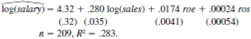 Consider an equation to explain salaries of CEOs in terms of annual firm sales, return on equity (roe, in percentage form), and return on the firm's stock (ros, in percentage form): log(salary) =)60 + /B1log(sales) + fi2roe + fi3ros + u. <blockquote> (i) In terms of the model parameters, state the null hypothesis that, after controlling for sales and roe, ros has no effect on CEO salary. State the alternative that better stock market performance increases a CEO’s salary. (ii) Using the data in CEOSAL1.RAW, the following equation was obtained by OLS: By what percentage is salary predicted to increase if ros increases by 50 points? Does ros have a practically large effect on salary? (iii) Test the null hypothesis that ros has no effect on salary against the alternative that ros has a positive effect. Carry out the test at the 10% significance level. (iv) Would you include ros in a final model explaining CEO compensation in terms of firm performance? Explain. </blockquote>