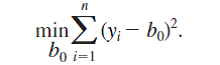  Consider the problem described at the end of Section 2.6: running a regression and only estimating an intercept. (i) Given a sample {<i>y</i><sub>i</sub><i> </i>: <i>i </i>= 1, 2, . . . , <i>n</i>}, let <i>   </i>be the solution to   Show that   <i> </i>inside the squared residual and then doing a little algebra.) (ii) Define residuals <i>   </i>Argue that these residuals always sum to zero. 