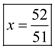     <div class=answer> Consider the equation   . Let us solve this equation for <i>x</i> algebraically and graphically. First solve this equation algebraically.   Remove parentheses using the distributive property.   The least common denominator of 4, 3 and 9 is 36. So, multiply both sides by 36.     Remove parentheses using the distributive property.     Add   to both sides.     Add 12 to both sides.     Divide both sides by 51.   Thus, the algebraic solution of the equation   is   . 