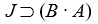 Translating Translate the following into more or less colloquial English sentences. Let J =  Art gets a new job ; B =  Art gets a new boss ; A =  Art gets a new apartment ; R =  Art get a new roommate.  - 