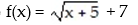 <strong>Write an equation for a function that has a graph with the given transformations:  -The shape of y =   is shifted 5 units to the left. Then the graph is shifted 7 units upward.</strong> A)   B)   C)   D)   <div style=padding-top: 35px> 