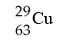 <strong>What is the correct symbol for the isotope of copper with a mass number of 63?</strong> A) B) C) D)