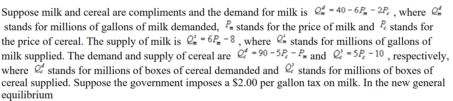   A)  Consumers purchase more milk and cereal B)  Consumers purchase less milk and cereal C)  Consumers purchase more milk and less cereal D)  Consumers purchase less milk and more cereal