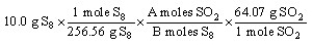 <strong>The set-up below for the problem How many grams of SO<sub>2</sub> will be produced from 10.0 g of S<sub>8</sub> and an excess of O<sub>2?</sub> according to the reaction: S<sub>8</sub> + 8 O<sub>2</sub> \rightarrow 8 SO<sub>2</sub> Is correct except the letters A and B have replaced the numbers in one of the conversion factors. What are the numerical values of A and B, respectively? </strong> A) 8 and 8 B) 1 and 8 C) 8 and 1 D) 1 and 1