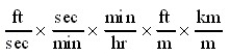 Which of the following conversion factor sequences for units would effect the change from ft/sec to km/hr? A)    B)    C)    D)   