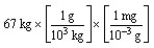 According to dimensional analysis, which of the following is the correct set-up for the problem  How many milligrams are there in 67 kilograms?  A)    B)    C)    D)   