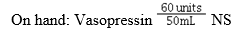 Ordered: Vasopressin 0.04 units/min IV   The hourly flow rate is: A)  2.4 units/h B)  2 mL/h C)  2.4 mL/h D)  50 mL/h