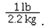 The conversion factor for converting kilograms to pounds is A)    B)    C)    D)   