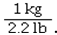 The conversion factor for converting kilograms to pounds is A)    B)    C)    D)   