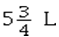 Which of the following is the correct metric notation for five and three-fourths of a liter? A)    B)  0.575 L C)  5.75 L D)  5.34 l