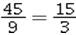 An example of the proportion 45 : 9 = 15 : 3 written as a fraction proportion is A)    B)    C)    D)   