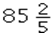 Determine the answer rounded to the nearest hundredth and convert to a fraction reduced to simplest form: 5.45 * 15.67 = ____________. A)    B)    C)    D)   