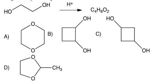  Ethylene glycol reacts in acid to form a cyclic compound with the formula of  \mathrm{C}_{4} \mathrm{H}_{8} \mathrm{O}_{2} . Which one of the following is this cyclic compound?    A)  A B)  B C)  C D)  D 