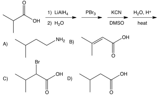  What is the product of the following sequence of reactions?    A)   \left(\mathrm{CH}_{3}\right) _{2} \mathrm{CHCH}_{2} \mathrm{CH}_{2} \mathrm{NH}_{2}  B)   \left(\mathrm{CH}_{3}\right) _{2} \mathrm{C}=\mathrm{CHCO}_{2} \mathrm{H}  C)   \left(\mathrm{CH}_{3}\right) _{2} \mathrm{CHCHBrCO}_{2} \mathrm{H}  D)   \left(\mathrm{CH}_{3}\right) _{2} \mathrm{CHCH}_{2} \mathrm{CO}_{2} \mathrm{H}