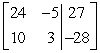 Write the system of linear equations as an augmented matrix. 24x - 5y = 27 10x + 3y = -28 A)    B)    C)    D)   