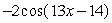 State the amplitude, period, and phase shift of the function. y = -2 cos (13 x - 14) y =     Amplitude = ________ Period = __________ Phase Shift = _________